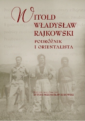 Witold Władysław Rajkowski. Podróżnik i orientalista - Antoni Przemysław Kosowski