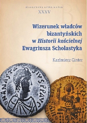 Wizerunek władców bizantyńskich w Historii kościelnej Ewagriusza Scholastyka. Byzantina Lodziensia XXXV - Kazimierz Ginter