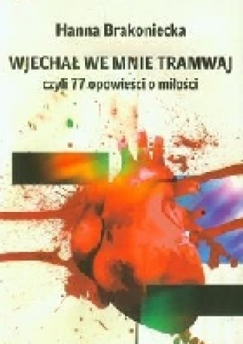Wjechał we mnie tramwaj, czyli 77 opowieści o miłości - Hanna Brakoniecka