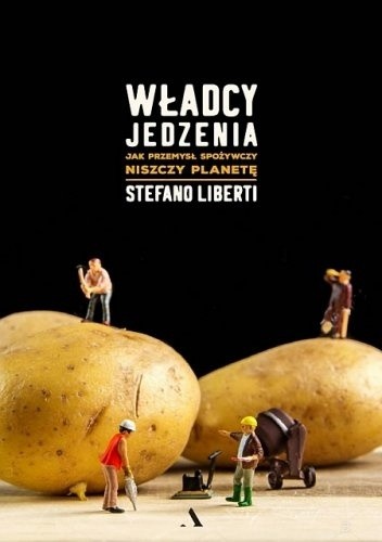 Władcy jedzenia. Jak przemysł spożywczy niszczy planetę - Stefano Liberti
