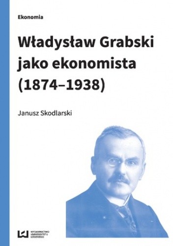Władysław Grabski jako ekonomista (1874-1938) - Janusz Skodlarski