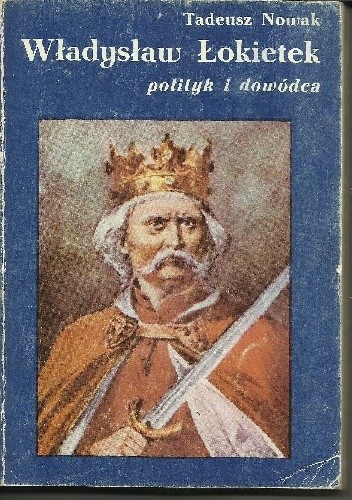 Władysław Łokietek. Polityk i Dowódca - Tadeusz Nowak