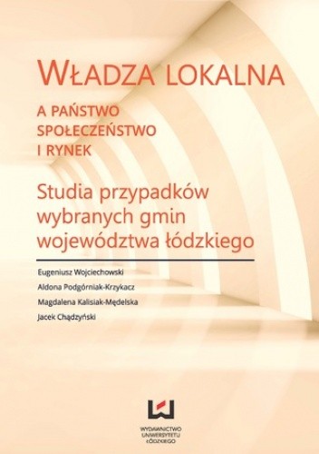 Władza lokalna a państwo, społeczeństwo i rynek. Studia przypadków wybranych gmin województwa łódzkiego - Magdalena Kalisiak-Mędelska