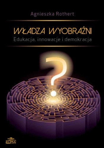 Władza wyobraźni. Edukacja, innowacje i demokracja - Agnieszka Rothert