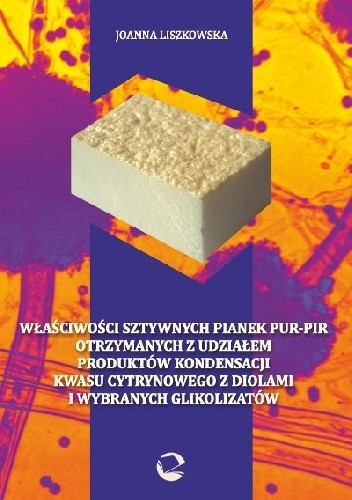 Właściwości sztywnych pianek PUR-PIR otrzymanych z udziałem produktów kondensacji kwasu cytrynowego z diolami i wybranych glikolizatów - Joanna Liszkowska