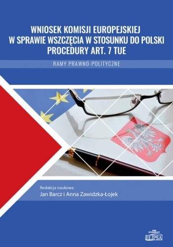 Wniosek Komisji Europejskiej w sprawie wszczęcia w stosunku do Polski procedury art. 7 TUE. Ramy prawno-polityczne - Jan Barcz