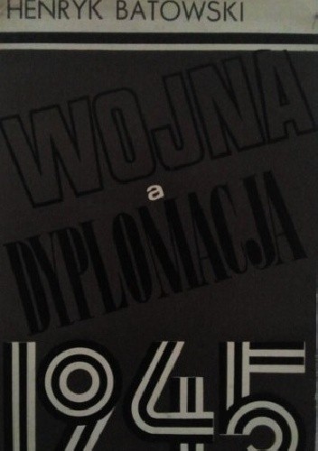 Wojna a dyplomacja 1945 - Henryk Batowski