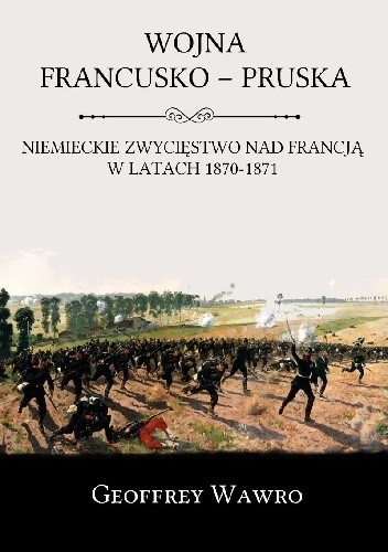 Wojna francusko-pruska. Niemieckie zwycięstwo nad Francją w latach 1870-1871 - Geoffrey Wawro