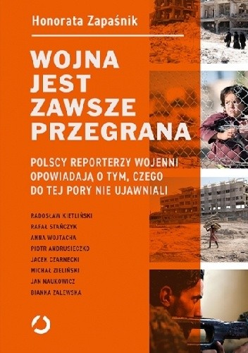 Wojna jest zawsze przegrana. Polscy reporterzy wojenni opowiadają o tym, czego do tej pory nie ujawniali - Honorata Zapaśnik