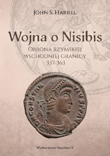 Wojna o Nisibis. Obrona rzymskiej wschodniej granicy 337-363 - John S. Harrel