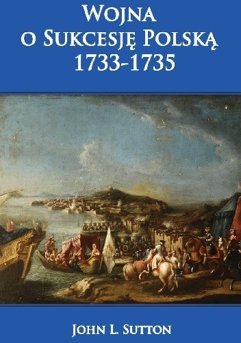 Wojna o Sukcesję Polską 1733-1735. - John L. Sutton