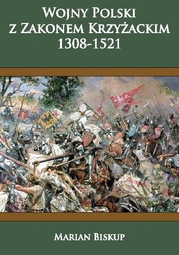 Wojny Polski z Zakonem Krzyżackim (1308-1521) - Marian Biskup