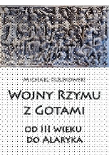 Wojny Rzymu z Gotami: od trzeciego wieku do Alaryka - Michael Kulikowski