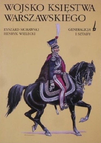 Wojsko Księstwa Warszawskiego. Generalicja i sztaby - Ryszard Morawski