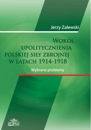Wokół upolitycznienia polskiej siły zbrojnej w latach 1914-1918 - Jerzy Zalewski