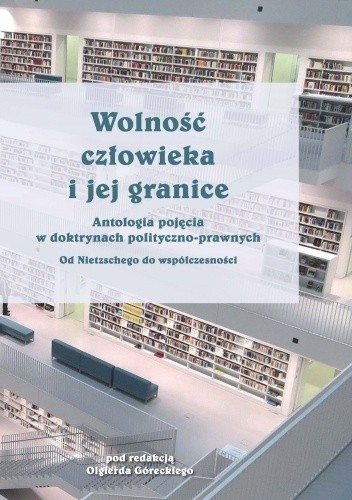 Wolność człowieka i jej granice. Antologia pojęcia w doktrynach polityczno-prawnych. Od Nietzschego do współczesności - Olgierd Górecki