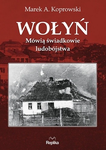 Wołyń. Mówią świadkowie ludobójstwa - Marek A. Koprowski