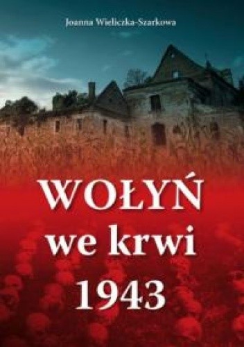 Wołyń we krwi 1943 - Joanna Wieliczka-Szarkowa