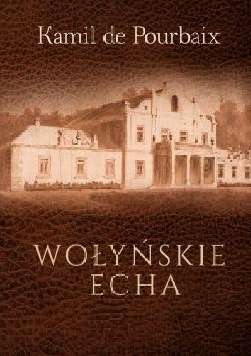 Wołyńskie echa. Historia mojego życia piórem ujęta - Kamil de Pourbaix