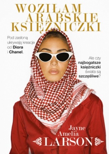 Woziłam arabskie księżniczki. Opowieść szoferki o najbogatszych księżniczkach świata (oraz ich służących, nianiach i jednym królewskim fryzjerze) - Amelia Jayne Larson