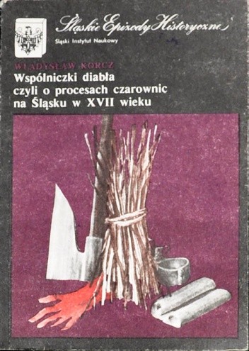 Wspólniczki diabła czyli O procesach czarownic na Śląsku w XVII wieku - Władysław Korcz