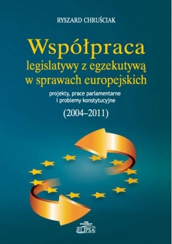 Współpraca legislatywy z egzekutywą w sprawach europejskich. Projekty, prace parlamentarne i problemy konstytucyjne (2004-2011) - Ryszard Chruściak