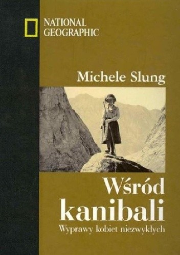 Wśród kanibali. Wyprawy kobiet niezwykłych - Michele B. Slung