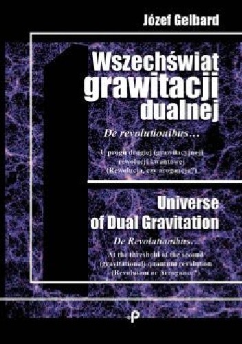 Wszechświat grawitacji dualnej. De revolutionibus... U progu drugiej (grawitacyjnej) rewolucji kwantowej (Rewolucja czy arogancja?) - Józef Gelbard