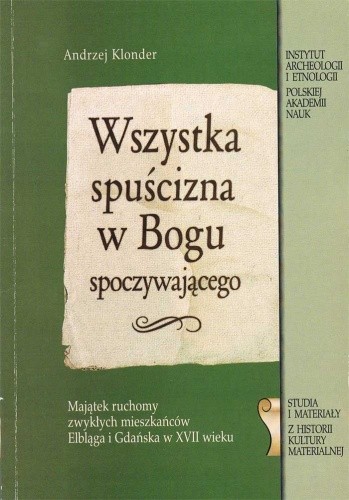 Wszystka spuścizna w Bogu spoczywającego. Majątek ruchomy zwykłych mieszkańców Elbląga i Gdańska w XVII wieku - Andrzej Klonder