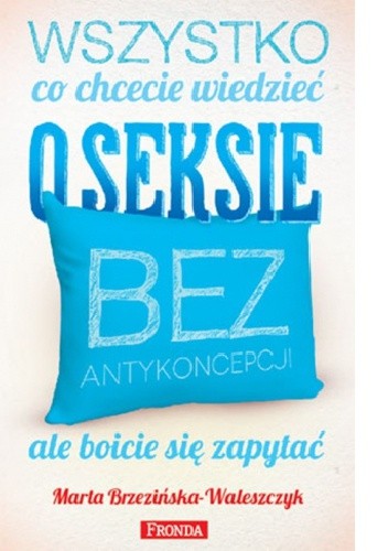 Wszystko, co chcecie wiedzieć o seksie bez antykoncepcji, ale boicie się zapytać - Marta Brzezińska