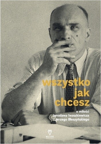 Wszystko jak chcesz. O miłości Jarosława Iwaszkiewicza i Jerzego Błeszyńskiego - Jarosław Iwaszkiewicz