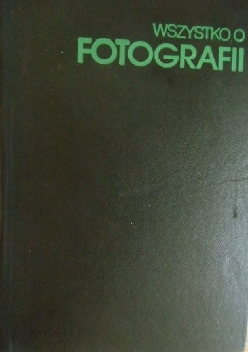 Wszystko o fotografii: praktyka, estetyka, nowoczesne zastosowanie - praca zbiorowa