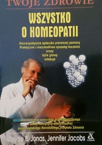 Wszystko o homeopatii. Homeopatyczna apteczka pierwszej pomocy. Praktyczne i nieszkodliwe sposoby leczenia urazy, bóle głowy, infekcje. - Wayne B. Jonas