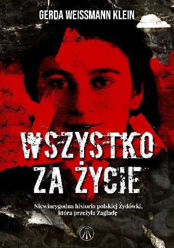 Wszystko za życie. Niewiarygodna historia polskiej Żydówki, która przeżyła Zagładę - Gerda Weissmann-Klein