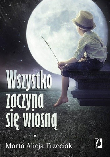 Wszystko zaczyna się wiosną - Marta Alicja Trzeciak