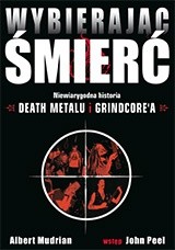 Wybierając śmierć. Niewiarygodna historia death metalu i grindcore'a - Albert Mudrian