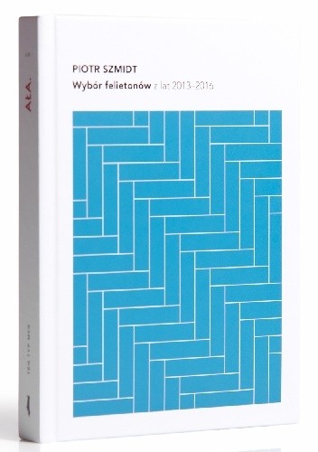 Wybór felietonów z lat 2013-2016 - Piotr Szmidt