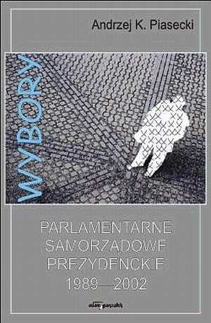 Wybory parlamentarne, samorządowe, prezydenckie 1989-2002 - Andrzej Konrad Piasecki