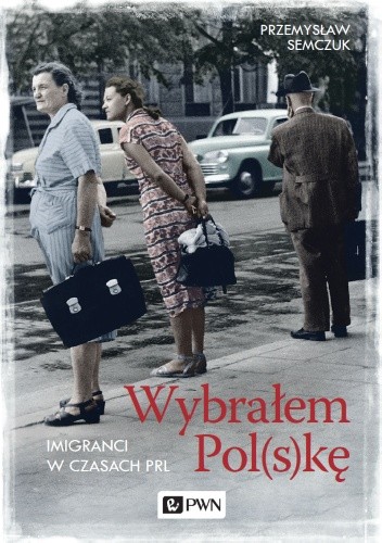 Wybrałem Pol(s)kę. Imigranci w PRL - Przemysław Semczuk