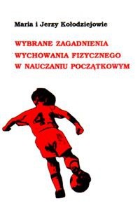 Wybrane zagadnienia wychowania fizycznego w nauczaniu początkowym - Maria Kołodziej