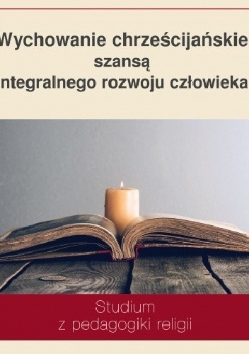 Wychowanie chrześcijańskie szansą integralnego rozwoju człowieka. Studium z pedagogiki religii - Helena Słotwińska