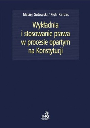 Wykładnia i stosowanie prawa w procesie opartym na Konstytucji - Piotr Kardas