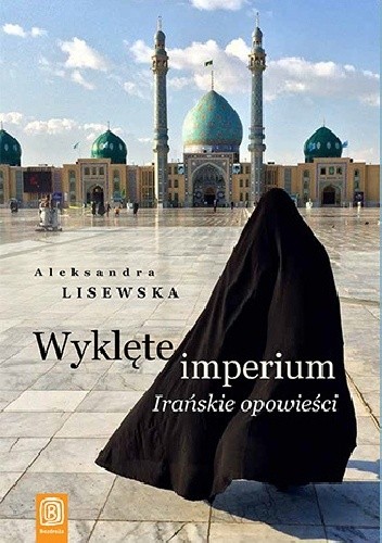 Wyklęte imperium. Irańskie opowieści - Aleksandra Lisewska