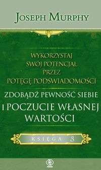 Wykorzystaj swój potencjał. zdobądź pewność siebie i poczucie własnej wartości - Joseph Murphy