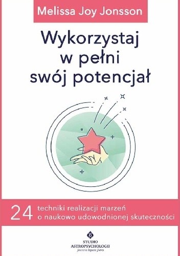 Wykorzystaj w pełni swój potencjał. 24 techniki realizacji marzeń o naukowo udowodnionej skuteczności - Melissa Joy Jonsson