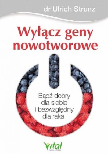 Wyłącz geny nowotworowe. Bądź dobry dla siebie i bezwzględny dla raka - Ulrich Strunz
