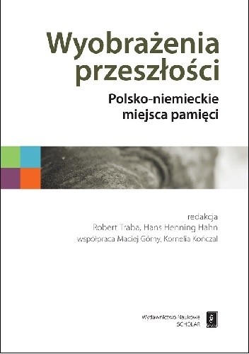 Wyobrażenia przeszłości. Polsko-niemieckie miejsca pamięci - Robert Traba