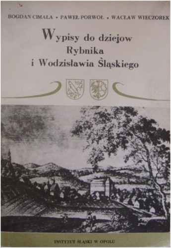 Wypisy do dziejów Rybnika i Wodzisławia Śląskiego - Bogdan Cimała