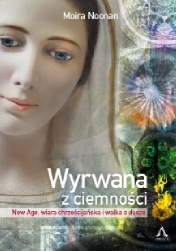 Wyrwana z ciemności. New Age, wiara chrześcijańska i walka o dusze - Moira Noonan