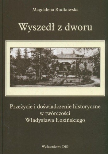 Wyszedł z dworu. Przeżycie i doświadczenie historyczne w twórczości Władysława Łozińskiego - Magdalena Rudkowska